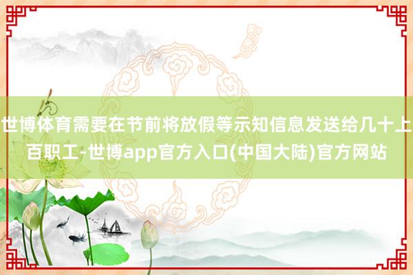 世博体育需要在节前将放假等示知信息发送给几十上百职工-世博app官方入口(中国大陆)官方网站