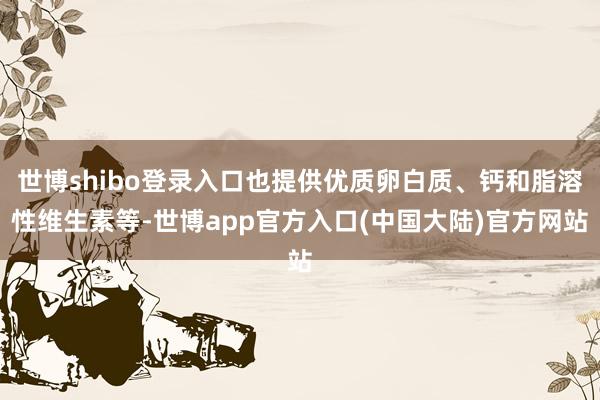 世博shibo登录入口也提供优质卵白质、钙和脂溶性维生素等-世博app官方入口(中国大陆)官方网站