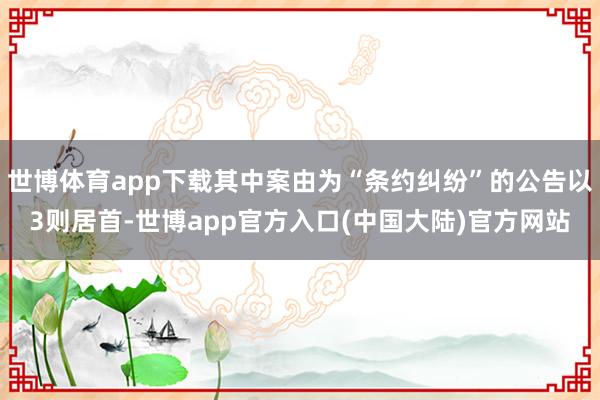 世博体育app下载其中案由为“条约纠纷”的公告以3则居首-世博app官方入口(中国大陆)官方网站