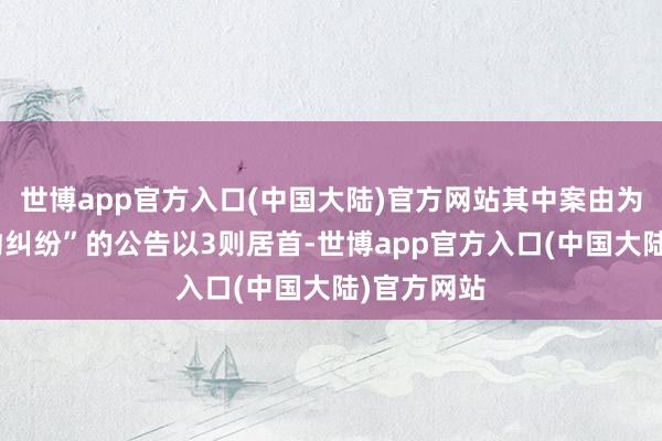 世博app官方入口(中国大陆)官方网站其中案由为“生意公约纠纷”的公告以3则居首-世博app官方入口(中国大陆)官方网站