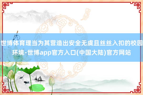 世博体育理当为其营造出安全无虞且丝丝入扣的校园环境-世博app官方入口(中国大陆)官方网站