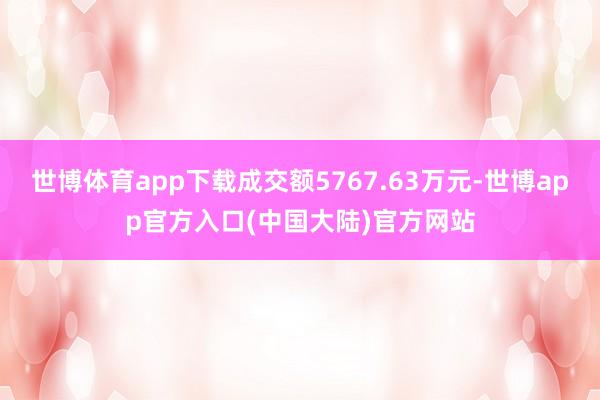 世博体育app下载成交额5767.63万元-世博app官方入口(中国大陆)官方网站