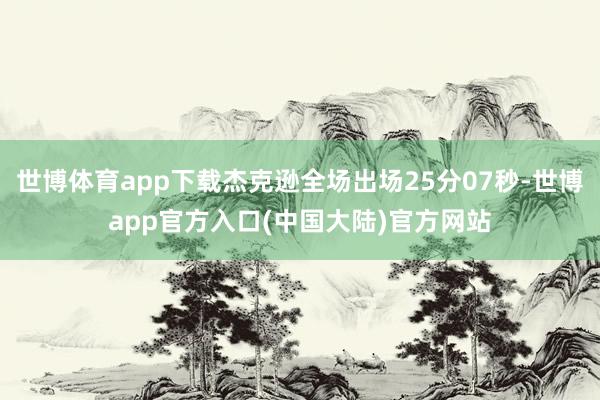 世博体育app下载杰克逊全场出场25分07秒-世博app官方入口(中国大陆)官方网站