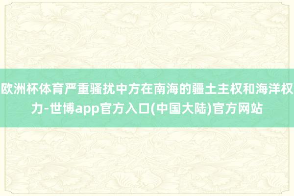 欧洲杯体育严重骚扰中方在南海的疆土主权和海洋权力-世博app官方入口(中国大陆)官方网站