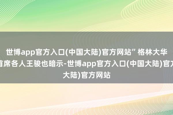 世博app官方入口(中国大陆)官方网站”格林大华期货首席各人王骏也暗示-世博app官方入口(中国大陆)官方网站