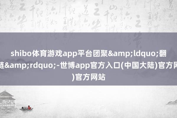 shibo体育游戏app平台团聚&ldquo;翻新链&rdquo;-世博app官方入口(中国大陆)官方网站