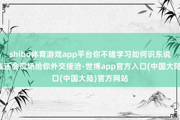 shibo体育游戏app平台你不错学习如何识东说念主童竭诚还会现场给你外交接洽-世博app官方入口(中国大陆)官方网站