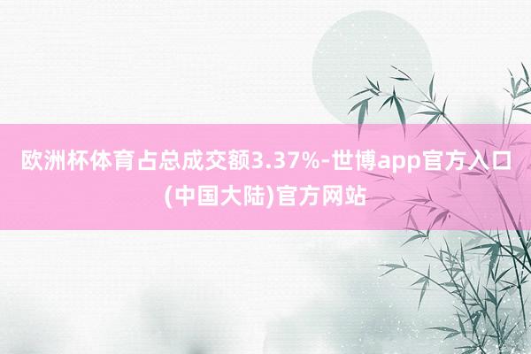 欧洲杯体育占总成交额3.37%-世博app官方入口(中国大陆)官方网站