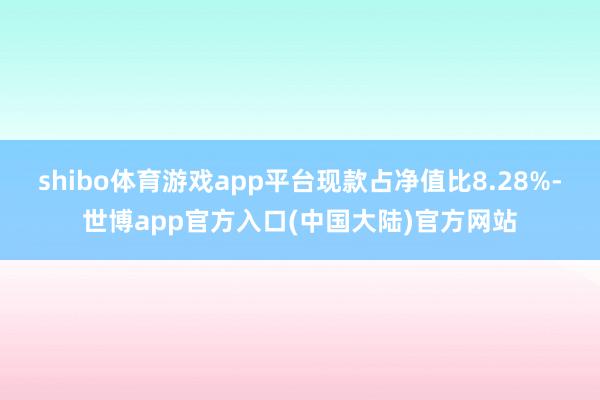 shibo体育游戏app平台现款占净值比8.28%-世博app官方入口(中国大陆)官方网站