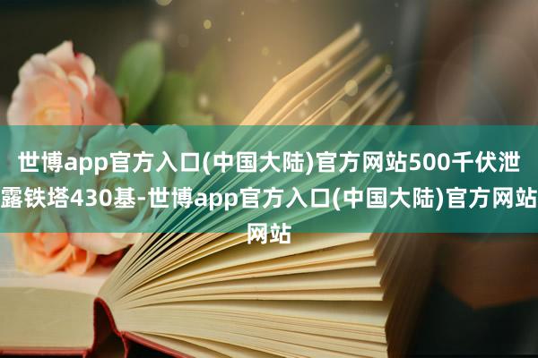 世博app官方入口(中国大陆)官方网站500千伏泄露铁塔430基-世博app官方入口(中国大陆)官方网站