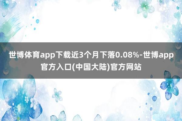 世博体育app下载近3个月下落0.08%-世博app官方入口(中国大陆)官方网站