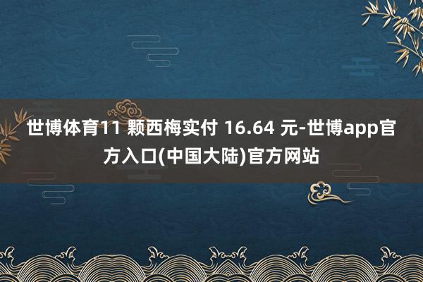 世博体育11 颗西梅实付 16.64 元-世博app官方入口(中国大陆)官方网站