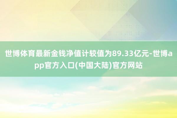 世博体育最新金钱净值计较值为89.33亿元-世博app官方入口(中国大陆)官方网站