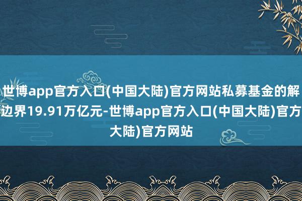 世博app官方入口(中国大陆)官方网站私募基金的解决总边界19.91万亿元-世博app官方入口(中国大陆)官方网站