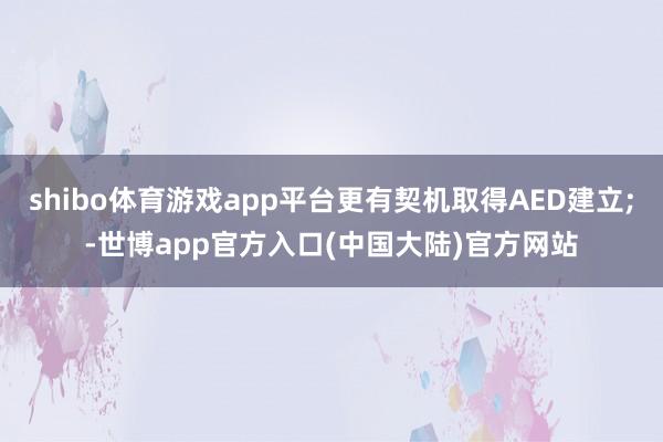 shibo体育游戏app平台更有契机取得AED建立;-世博app官方入口(中国大陆)官方网站