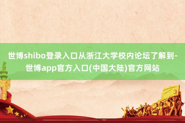 世博shibo登录入口从浙江大学校内论坛了解到-世博app官方入口(中国大陆)官方网站