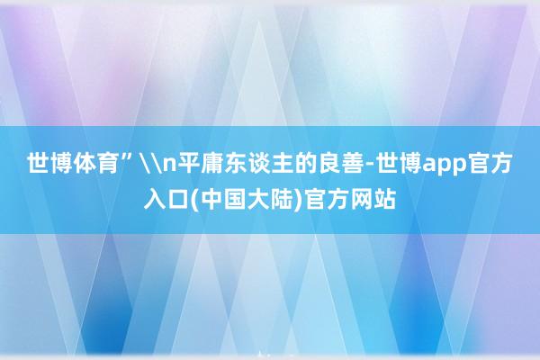 世博体育”\n平庸东谈主的良善-世博app官方入口(中国大陆)官方网站