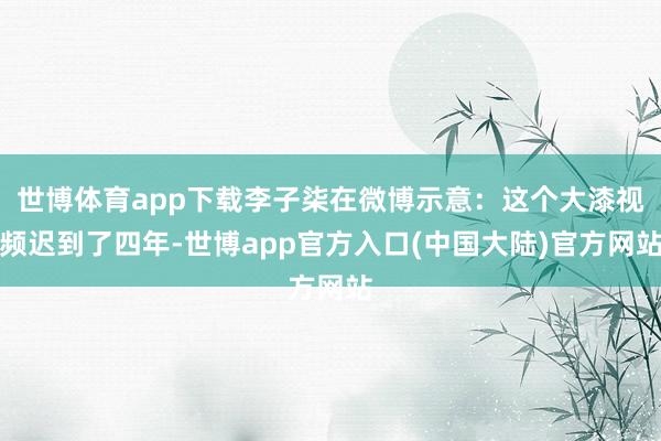 世博体育app下载李子柒在微博示意：这个大漆视频迟到了四年-世博app官方入口(中国大陆)官方网站